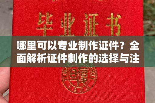 七美哪里可以专业制作证件？全面解析证件制作的选择与注意事项