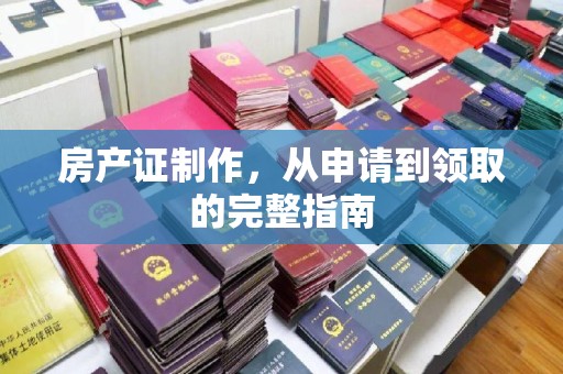 七美房产证制作，从申请到领取的完整指南