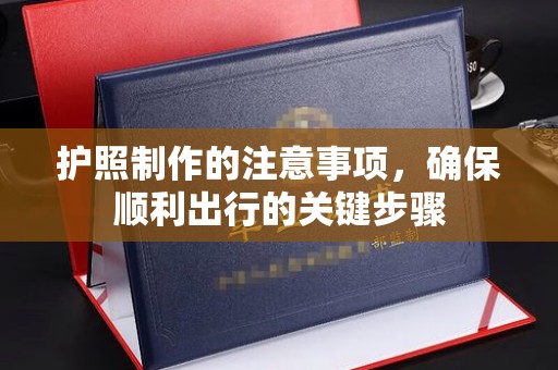 七美护照制作的注意事项，确保顺利出行的关键步骤
