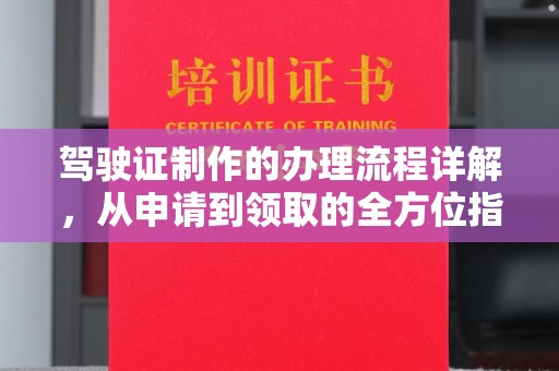 七美驾驶证制作的办理流程详解，从申请到领取的全方位指南