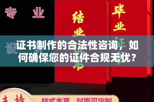 七美证书制作的合法性咨询，如何确保您的证件合规无忧？