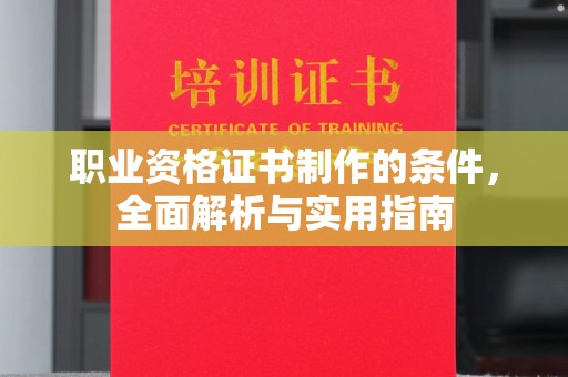 七美职业资格证书制作的条件，全面解析与实用指南