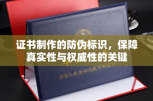 七美证书制作的防伪标识，保障真实性与权威性的关键