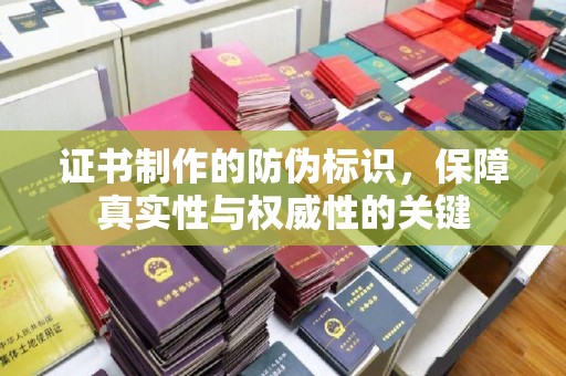 七美证书制作的防伪标识，保障真实性与权威性的关键
