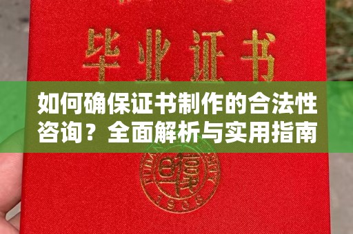 七美如何确保证书制作的合法性咨询？全面解析与实用指南